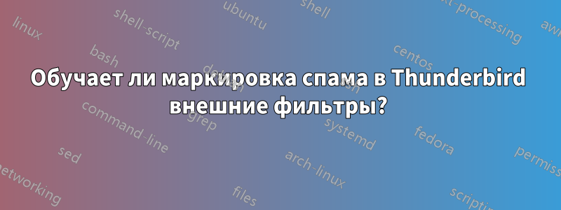 Обучает ли маркировка спама в Thunderbird внешние фильтры?