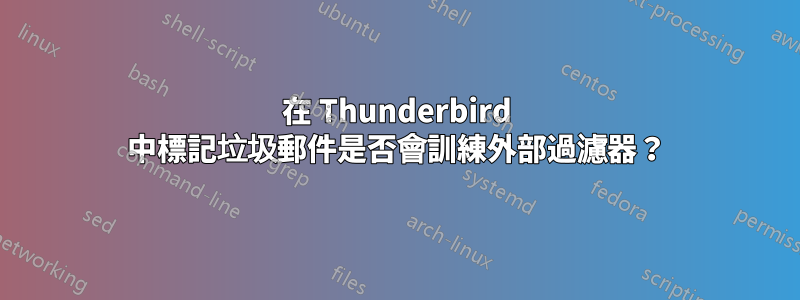 在 Thunderbird 中標記垃圾郵件是否會訓練外部過濾器？