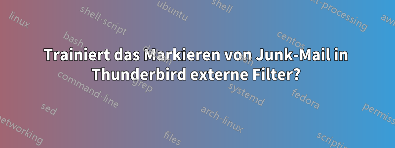 Trainiert das Markieren von Junk-Mail in Thunderbird externe Filter?