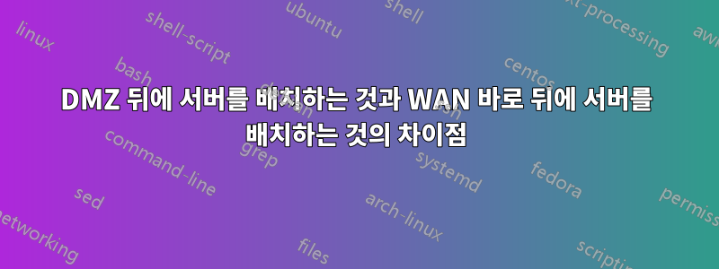 DMZ 뒤에 서버를 배치하는 것과 WAN 바로 뒤에 서버를 배치하는 것의 차이점