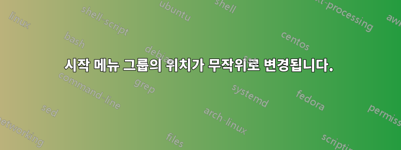 시작 메뉴 그룹의 위치가 무작위로 변경됩니다.