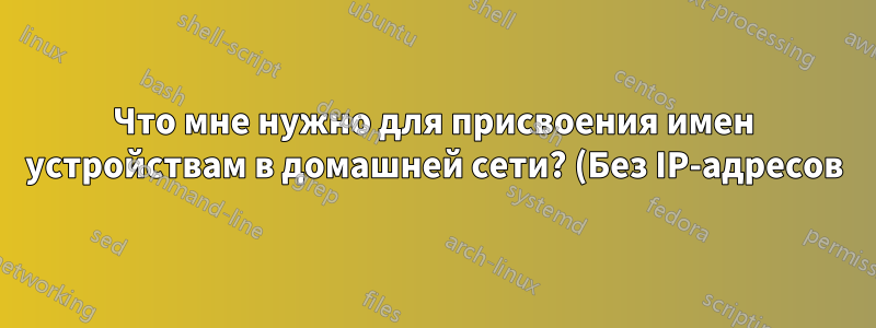 Что мне нужно для присвоения имен устройствам в домашней сети? (Без IP-адресов)