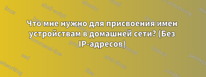 Что мне нужно для присвоения имен устройствам в домашней сети? (Без IP-адресов)