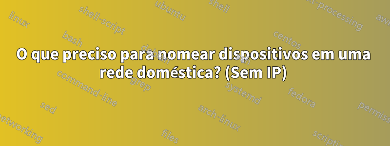 O que preciso para nomear dispositivos em uma rede doméstica? (Sem IP)