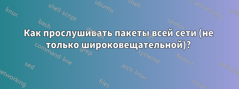 Как прослушивать пакеты всей сети (не только широковещательной)?