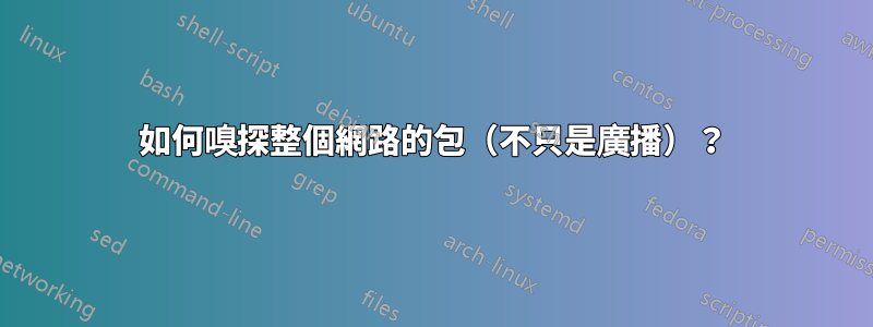 如何嗅探整個網路的包（不只是廣播）？