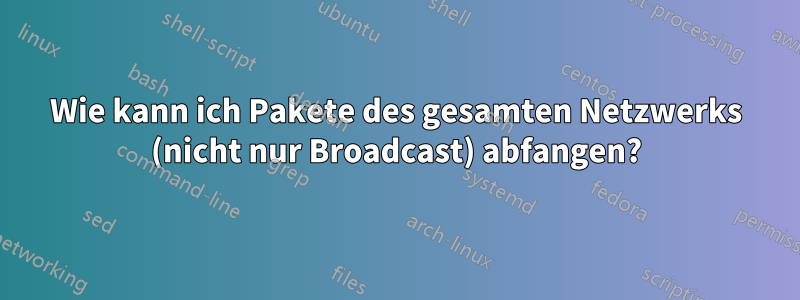 Wie kann ich Pakete des gesamten Netzwerks (nicht nur Broadcast) abfangen?