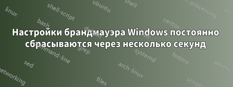 Настройки брандмауэра Windows постоянно сбрасываются через несколько секунд