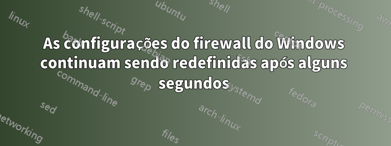 As configurações do firewall do Windows continuam sendo redefinidas após alguns segundos