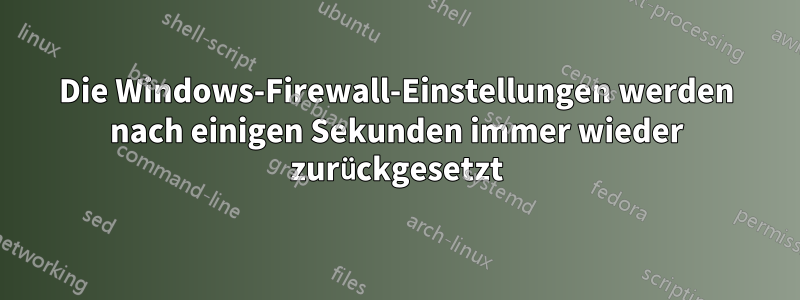 Die Windows-Firewall-Einstellungen werden nach einigen Sekunden immer wieder zurückgesetzt