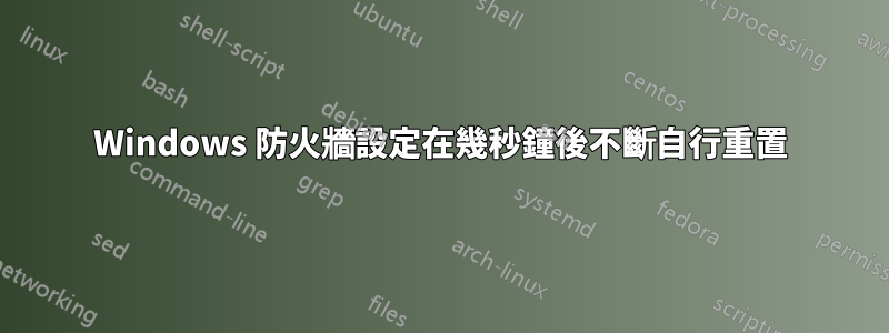 Windows 防火牆設定在幾秒鐘後不斷自行重置