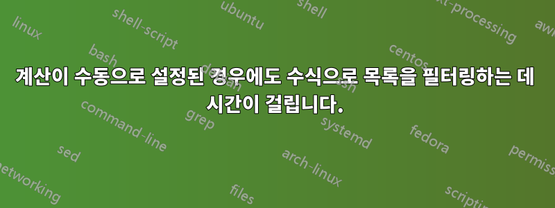 계산이 수동으로 설정된 경우에도 수식으로 목록을 필터링하는 데 시간이 걸립니다.