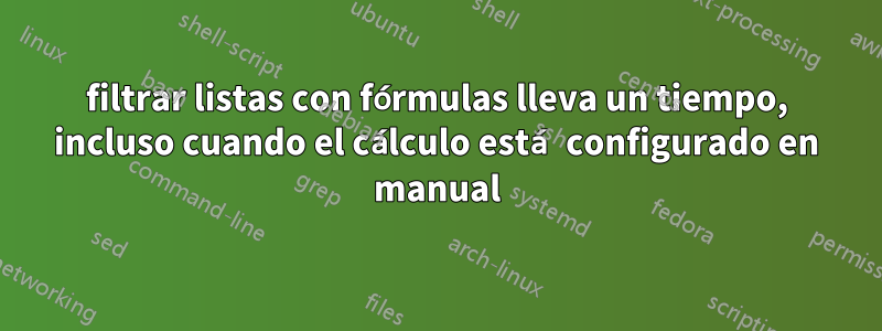 filtrar listas con fórmulas lleva un tiempo, incluso cuando el cálculo está configurado en manual