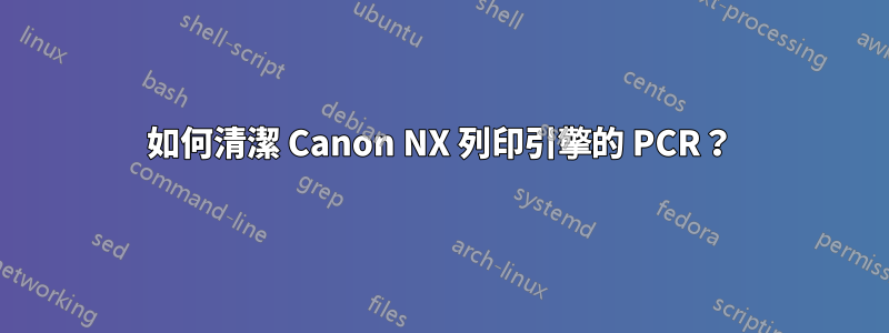 如何清潔 Canon NX 列印引擎的 PCR？