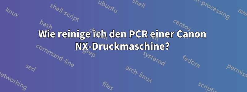 Wie reinige ich den PCR einer Canon NX-Druckmaschine?