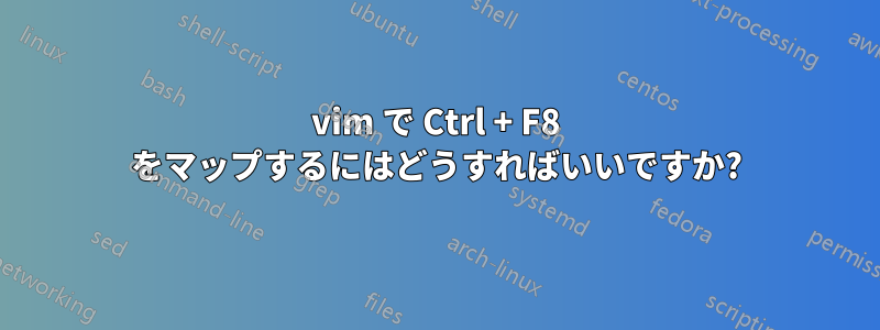 vim で Ctrl + F8 をマップするにはどうすればいいですか?