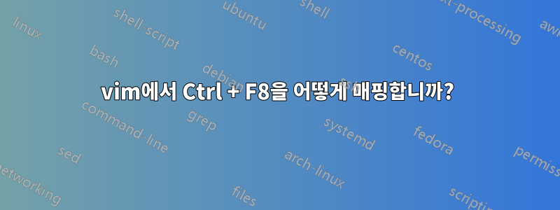 vim에서 Ctrl + F8을 어떻게 매핑합니까?