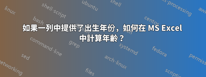 如果一列中提供了出生年份，如何在 MS Excel 中計算年齡？