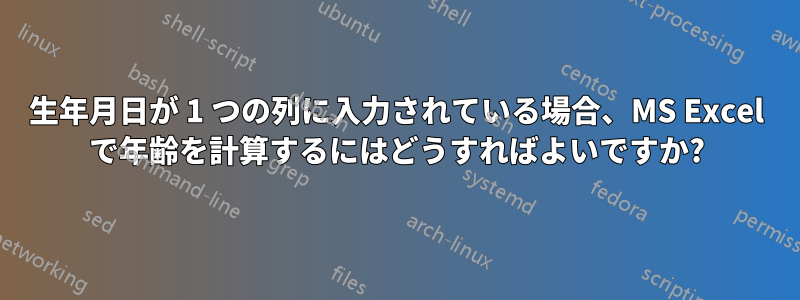 生年月日が 1 つの列に入力されている場合、MS Excel で年齢を計算するにはどうすればよいですか?