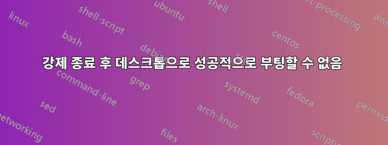 강제 종료 후 데스크톱으로 성공적으로 부팅할 수 없음