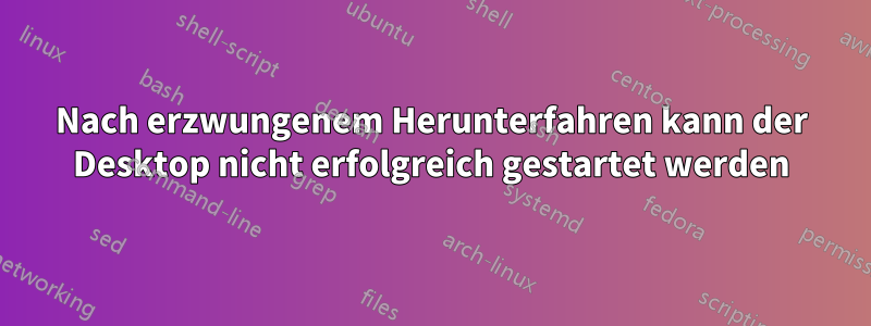 Nach erzwungenem Herunterfahren kann der Desktop nicht erfolgreich gestartet werden