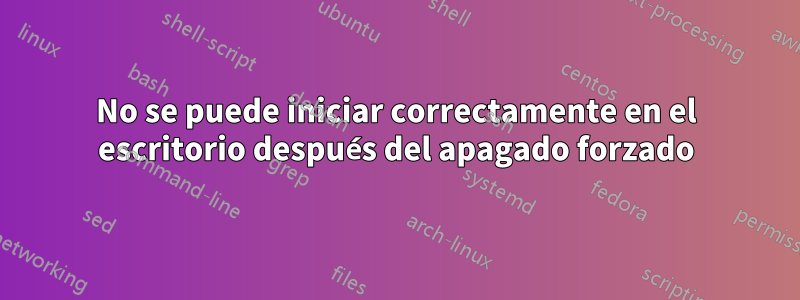 No se puede iniciar correctamente en el escritorio después del apagado forzado