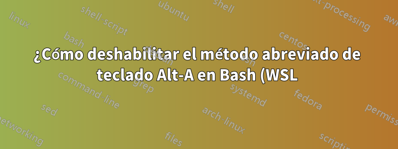¿Cómo deshabilitar el método abreviado de teclado Alt-A en Bash (WSL) de Windows?