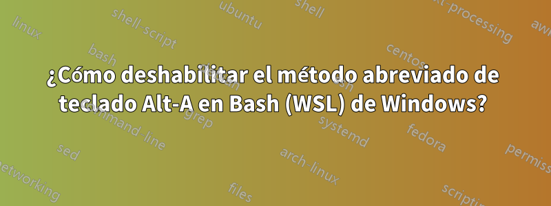 ¿Cómo deshabilitar el método abreviado de teclado Alt-A en Bash (WSL) de Windows?