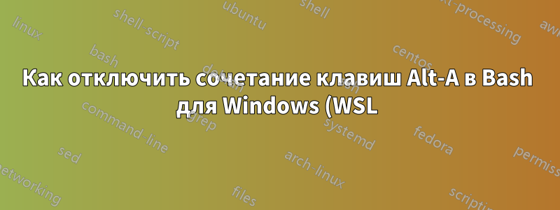 Как отключить сочетание клавиш Alt-A в Bash для Windows (WSL)?