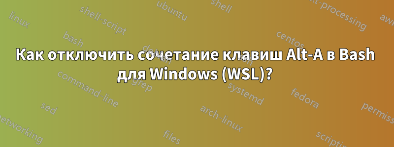 Как отключить сочетание клавиш Alt-A в Bash для Windows (WSL)?