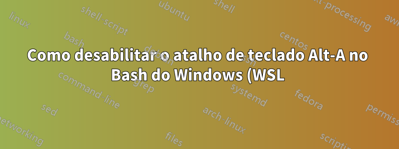 Como desabilitar o atalho de teclado Alt-A no Bash do Windows (WSL)?