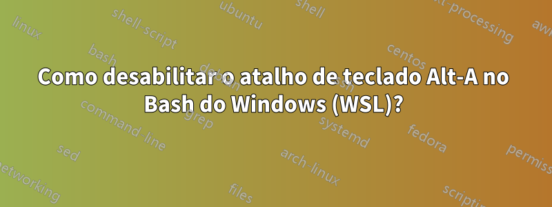 Como desabilitar o atalho de teclado Alt-A no Bash do Windows (WSL)?