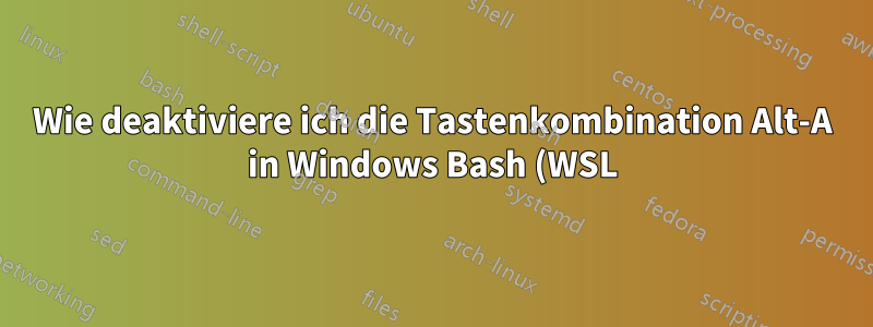 Wie deaktiviere ich die Tastenkombination Alt-A in Windows Bash (WSL)?