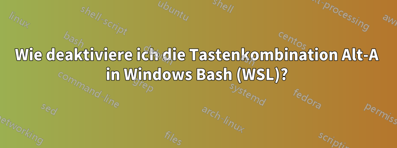 Wie deaktiviere ich die Tastenkombination Alt-A in Windows Bash (WSL)?