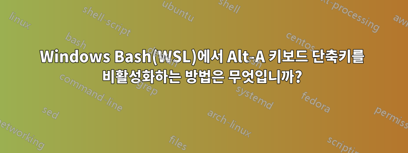 Windows Bash(WSL)에서 Alt-A 키보드 단축키를 비활성화하는 방법은 무엇입니까?