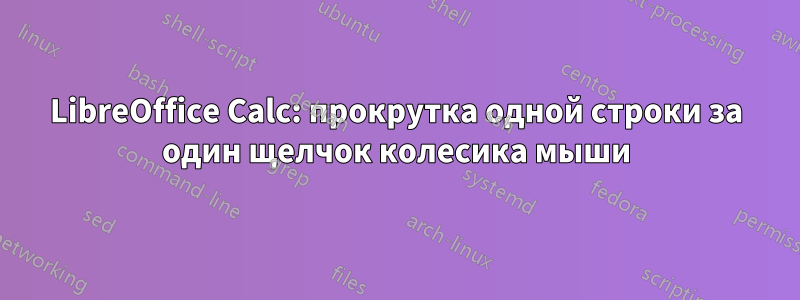 LibreOffice Calc: прокрутка одной строки за один щелчок колесика мыши