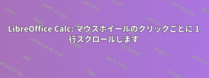 LibreOffice Calc: マウスホイールのクリックごとに 1 行スクロールします