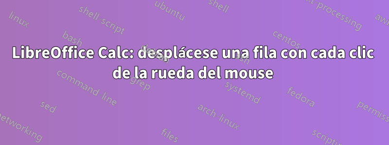 LibreOffice Calc: desplácese una fila con cada clic de la rueda del mouse