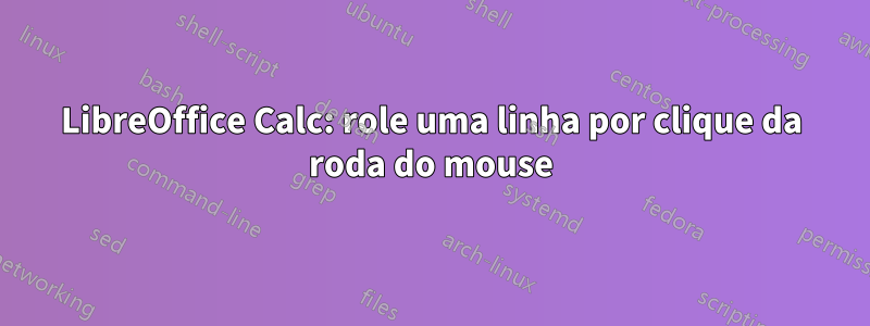 LibreOffice Calc: role uma linha por clique da roda do mouse