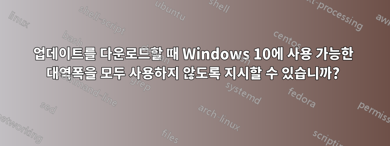 업데이트를 다운로드할 때 Windows 10에 사용 가능한 대역폭을 모두 사용하지 않도록 지시할 수 있습니까?