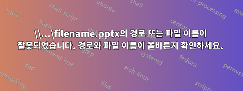 \\...\filename.pptx의 경로 또는 파일 이름이 잘못되었습니다. 경로와 파일 이름이 올바른지 확인하세요.