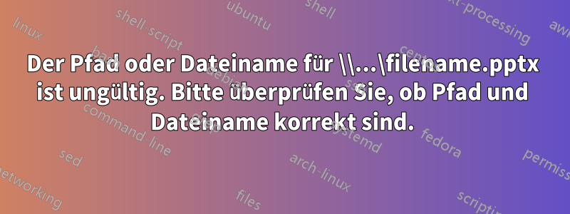 Der Pfad oder Dateiname für \\...\filename.pptx ist ungültig. Bitte überprüfen Sie, ob Pfad und Dateiname korrekt sind.