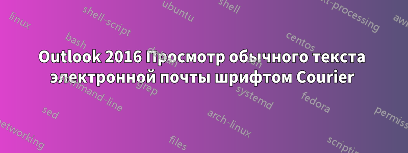 Outlook 2016 Просмотр обычного текста электронной почты шрифтом Courier