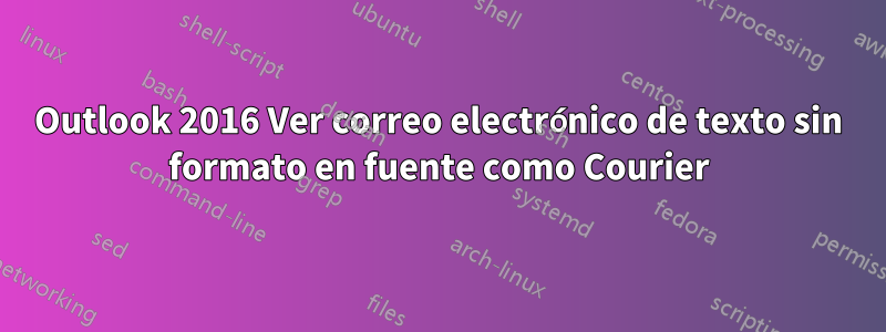 Outlook 2016 Ver correo electrónico de texto sin formato en fuente como Courier