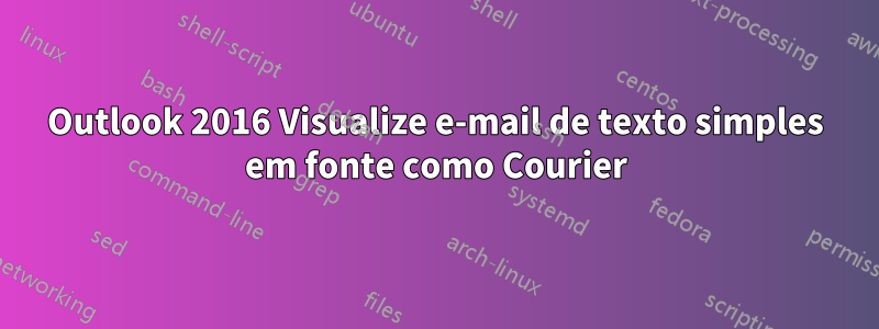 Outlook 2016 Visualize e-mail de texto simples em fonte como Courier