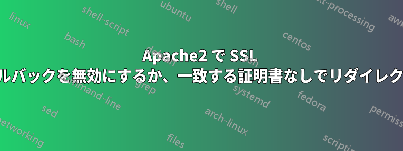 Apache2 で SSL フォールバックを無効にするか、一致する証明書なしでリダイレクトする