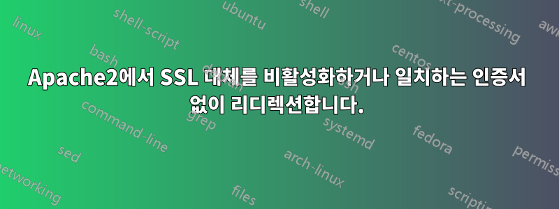 Apache2에서 SSL 대체를 비활성화하거나 일치하는 인증서 없이 리디렉션합니다.