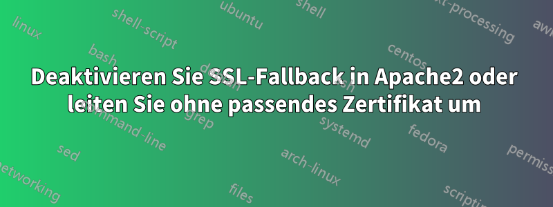 Deaktivieren Sie SSL-Fallback in Apache2 oder leiten Sie ohne passendes Zertifikat um