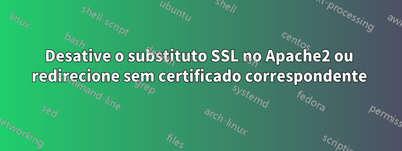 Desative o substituto SSL no Apache2 ou redirecione sem certificado correspondente