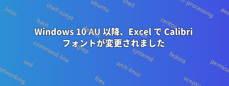 Windows 10 AU 以降、Excel で Calibri フォントが変更されました